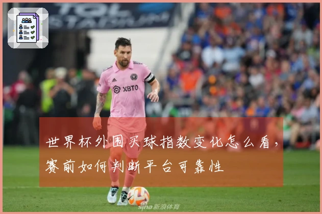 世界杯外围买球指数变化怎么看，赛前如何判断平台可靠性