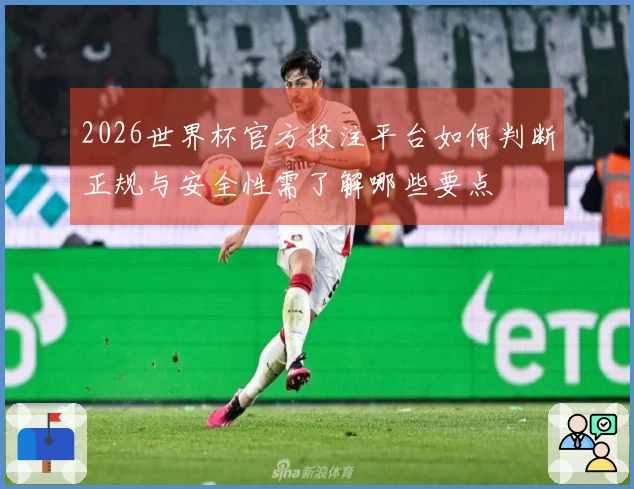 2026世界杯官方投注平台如何判断正规与安全性需了解哪些要点