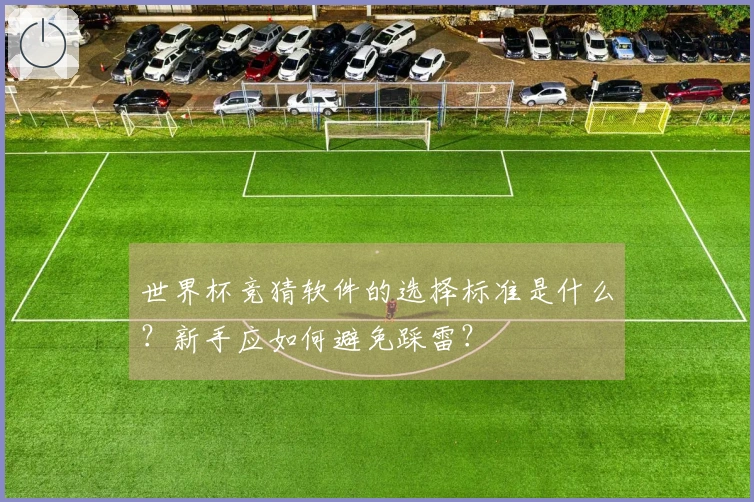 世界杯竞猜软件的选择标准是什么？新手应如何避免踩雷？